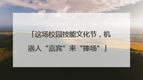 这场校园技能文化节，机器人“嘉宾”来“捧场”