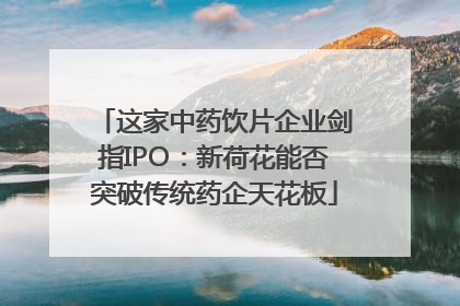 这家中药饮片企业剑指IPO：新荷花能否突破传统药企天花板