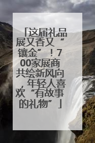 这届礼品展又香又“镶金”！700家展商共绘新风向，年轻人喜欢“有故事的礼物”