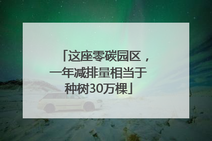 这座零碳园区，一年减排量相当于种树30万棵