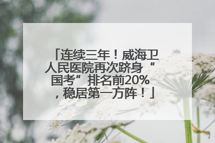 连续三年！威海卫人民医院再次跻身“国考”排名前20%，稳居第一方阵！