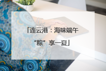 连云港：海味端午 “粽”享一夏