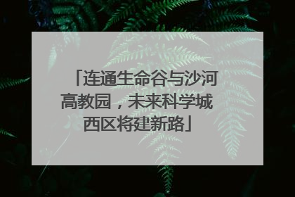 连通生命谷与沙河高教园，未来科学城西区将建新路