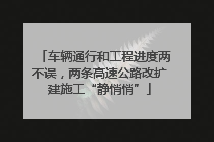 车辆通行和工程进度两不误，两条高速公路改扩建施工“静悄悄”