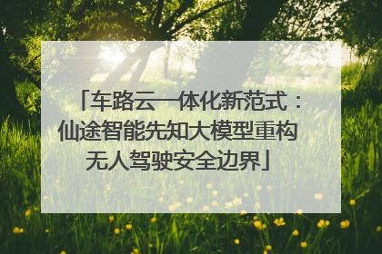 车路云一体化新范式：仙途智能先知大模型重构无人驾驶安全边界