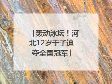 轰动泳坛！河北12岁于子迪夺全国冠军