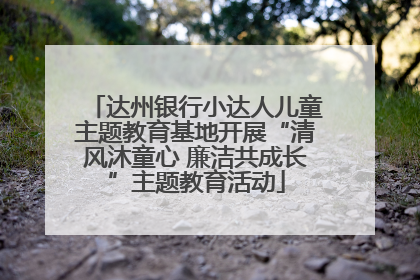 达州银行小达人儿童主题教育基地开展“清风沐童心 廉洁共成长”主题教育活动