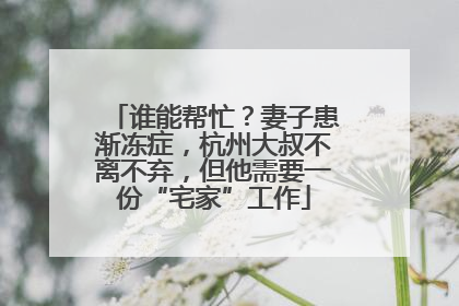 谁能帮忙？妻子患渐冻症，杭州大叔不离不弃，但他需要一份“宅家”工作