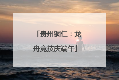 贵州铜仁：龙舟竞技庆端午