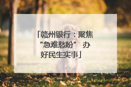 赣州银行：聚焦“急难愁盼” 办好民生实事