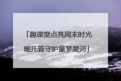 趣课堂点亮周末时光 暖托管守护童梦星河