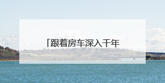 跟着房车深入千年丝路，这个暑期去大西北“乘风破浪”