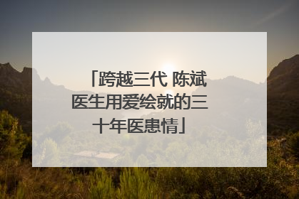 跨越三代 陈斌医生用爱绘就的三十年医患情
