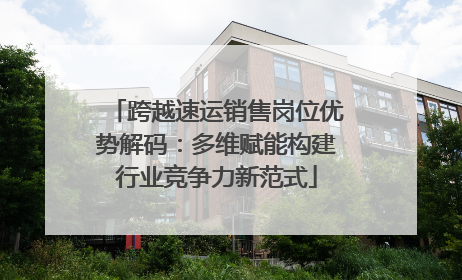 跨越速运销售岗位优势解码：多维赋能构建行业竞争力新范式