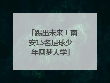 踢出未来！南安15名足球少年圆梦大学
