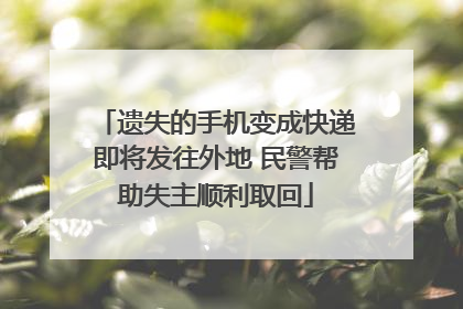 遗失的手机变成快递即将发往外地 民警帮助失主顺利取回