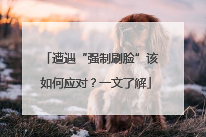 遭遇“强制刷脸”该如何应对？一文了解