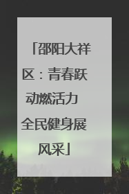 邵阳大祥区：青春跃动燃活力 全民健身展风采