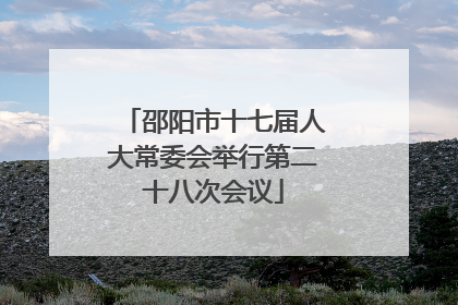 邵阳市十七届人大常委会举行第二十八次会议