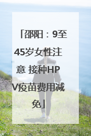 邵阳：9至45岁女性注意 接种HPV疫苗费用减免