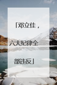 邓立佳，六大纪律全部违反
