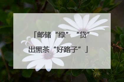 邮储“绿”“贷”出黑茶“好路子”