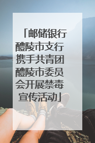 邮储银行醴陵市支行携手共青团醴陵市委员会开展禁毒宣传活动