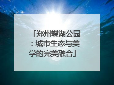 郑州蝶湖公园：城市生态与美学的完美融合