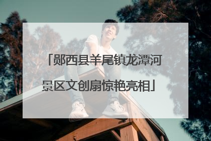 郧西县羊尾镇龙潭河景区文创扇惊艳亮相