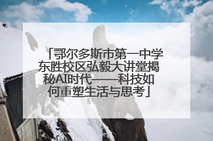 鄂尔多斯市第一中学东胜校区弘毅大讲堂揭秘AI时代——科技如何重塑生活与思考