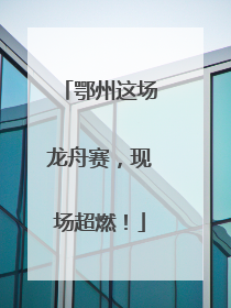 鄂州这场龙舟赛，现场超燃！