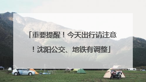 重要提醒！今天出行请注意！沈阳公交、地铁有调整