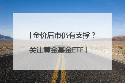 金价后市仍有支撑？关注黄金基金ETF