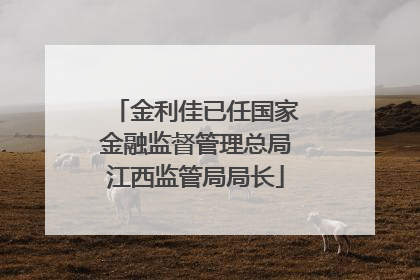 金利佳已任国家金融监督管理总局江西监管局局长