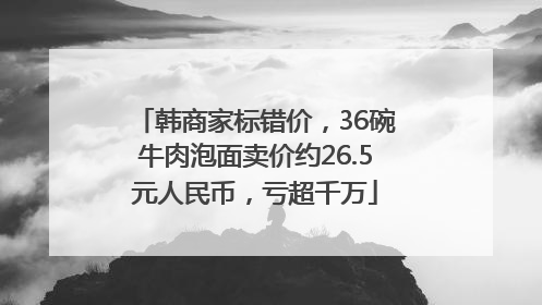 韩商家标错价，36碗牛肉泡面卖价约26.5元人民币，亏超千万