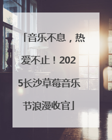 音乐不息，热爱不止！2025长沙草莓音乐节浪漫收官