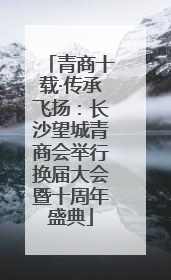 青商十载·传承飞扬：长沙望城青商会举行换届大会暨十周年盛典