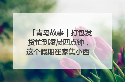 青岛故事｜打包发货忙到凌晨四点钟，这个假期崔家集小西红柿加倍“受宠”
