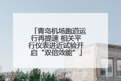 青岛机场跑道运行再提速 相关平行仪表进近试验开启“双倍效能”