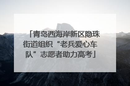 青岛西海岸新区隐珠街道组织“老兵爱心车队”志愿者助力高考