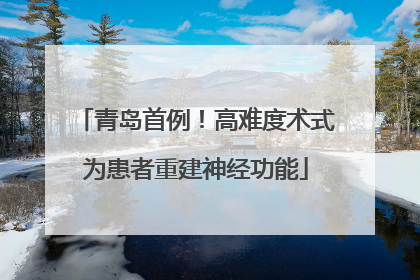 青岛首例！高难度术式为患者重建神经功能