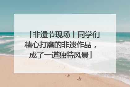 非遗节现场丨同学们精心打磨的非遗作品，成了一道独特风景