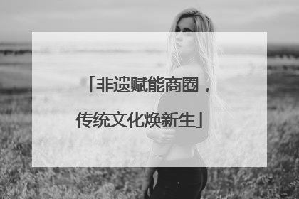 非遗赋能商圈，传统文化焕新生