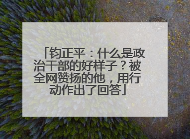钧正平：什么是政治干部的好样子？被全网赞扬的他，用行动作出了回答