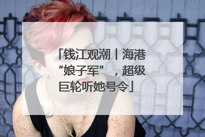 钱江观潮丨海港“娘子军”，超级巨轮听她号令