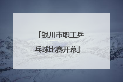 银川市职工乒乓球比赛开幕