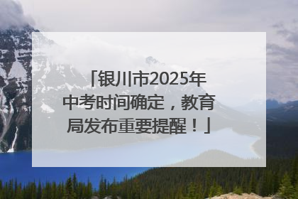 银川市2025年中考时间确定，教育局发布重要提醒！