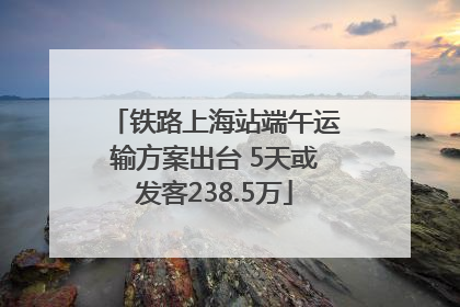 铁路上海站端午运输方案出台 5天或发客238.5万