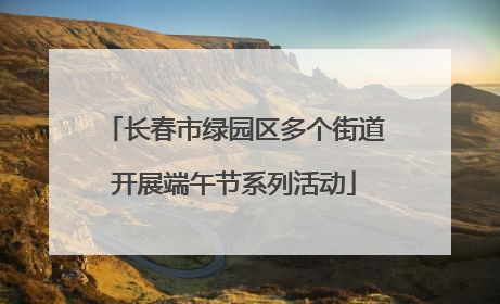 长春市绿园区多个街道开展端午节系列活动