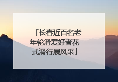 长春近百名老年轮滑爱好者花式滑行展风采